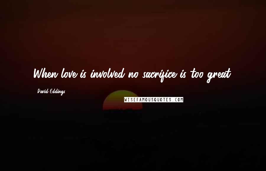 David Eddings Quotes: When love is involved no sacrifice is too great.