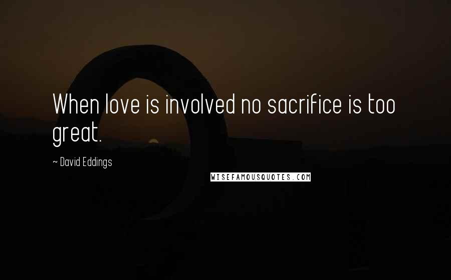 David Eddings Quotes: When love is involved no sacrifice is too great.