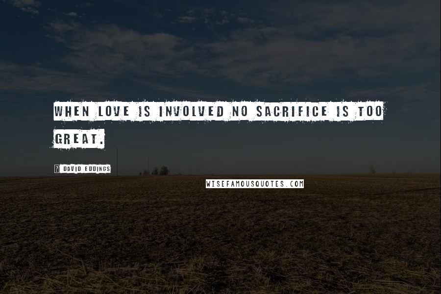 David Eddings Quotes: When love is involved no sacrifice is too great.