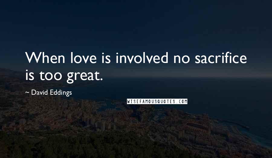 David Eddings Quotes: When love is involved no sacrifice is too great.