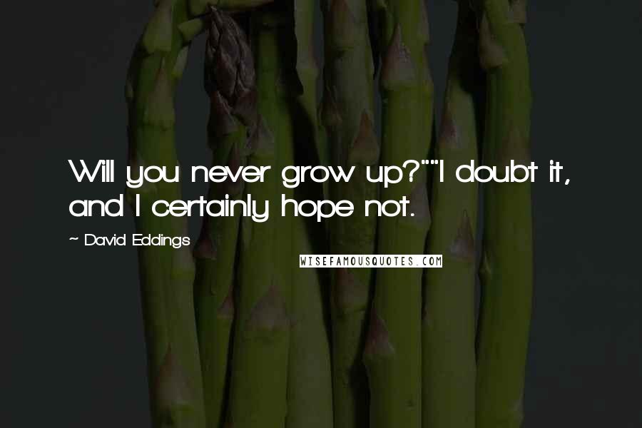 David Eddings Quotes: Will you never grow up?""I doubt it, and I certainly hope not.