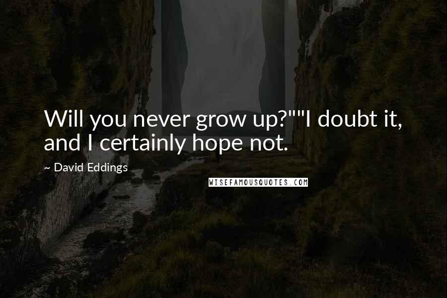 David Eddings Quotes: Will you never grow up?""I doubt it, and I certainly hope not.