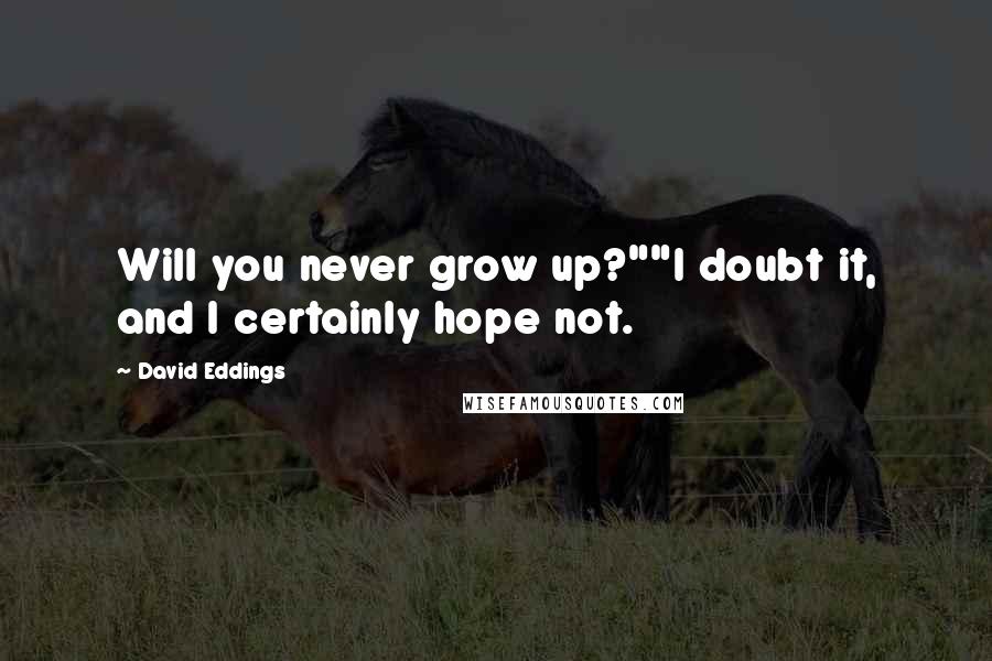 David Eddings Quotes: Will you never grow up?""I doubt it, and I certainly hope not.