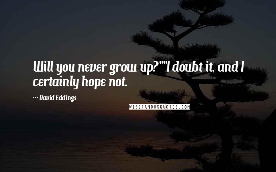 David Eddings Quotes: Will you never grow up?""I doubt it, and I certainly hope not.