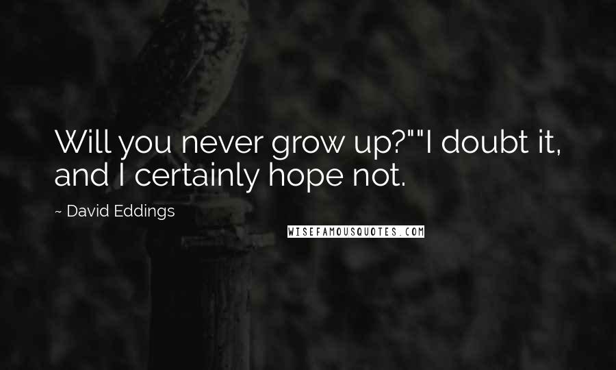 David Eddings Quotes: Will you never grow up?""I doubt it, and I certainly hope not.