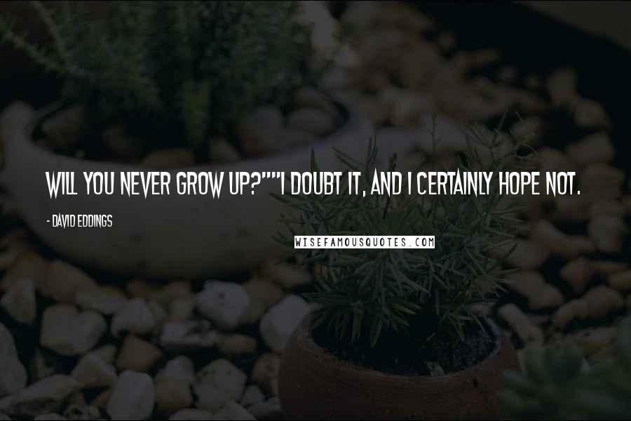 David Eddings Quotes: Will you never grow up?""I doubt it, and I certainly hope not.