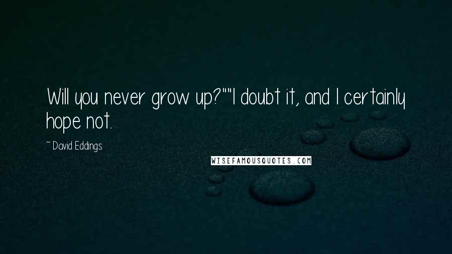 David Eddings Quotes: Will you never grow up?""I doubt it, and I certainly hope not.