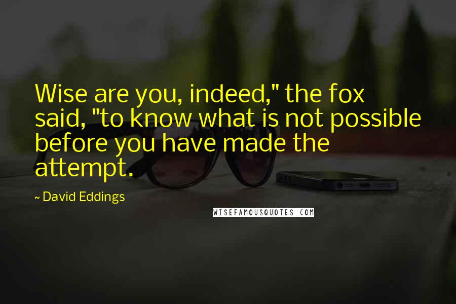 David Eddings Quotes: Wise are you, indeed," the fox said, "to know what is not possible before you have made the attempt.