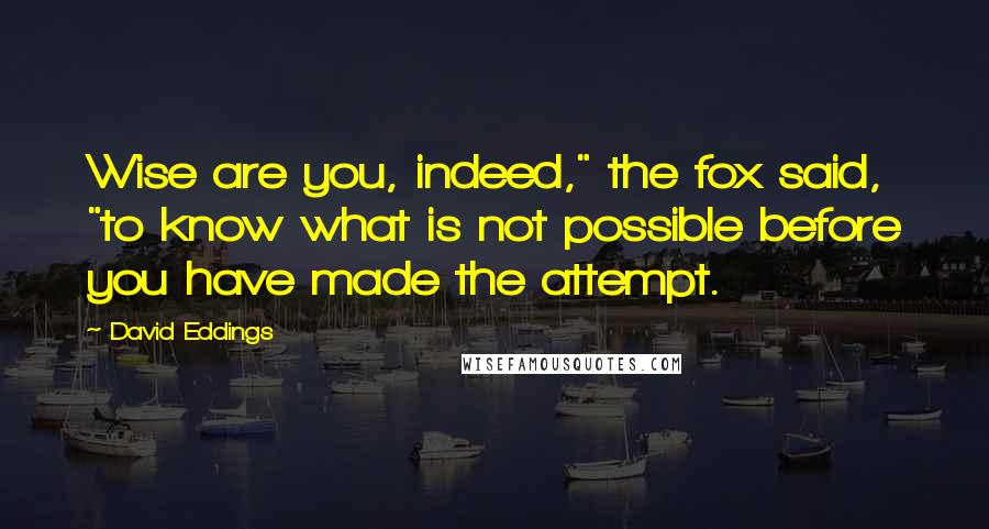 David Eddings Quotes: Wise are you, indeed," the fox said, "to know what is not possible before you have made the attempt.