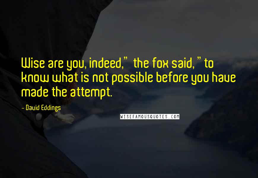 David Eddings Quotes: Wise are you, indeed," the fox said, "to know what is not possible before you have made the attempt.