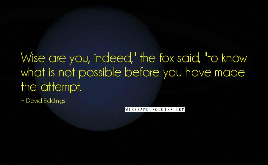 David Eddings Quotes: Wise are you, indeed," the fox said, "to know what is not possible before you have made the attempt.