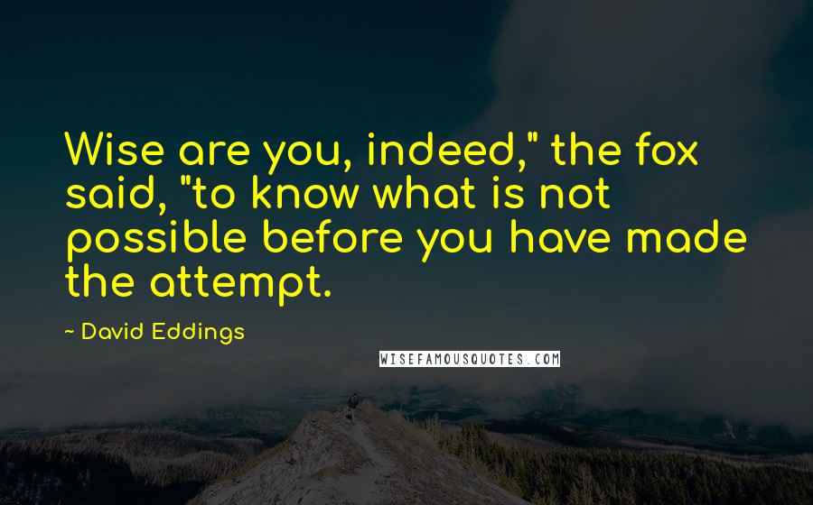 David Eddings Quotes: Wise are you, indeed," the fox said, "to know what is not possible before you have made the attempt.