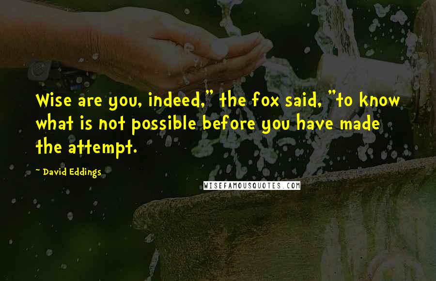 David Eddings Quotes: Wise are you, indeed," the fox said, "to know what is not possible before you have made the attempt.