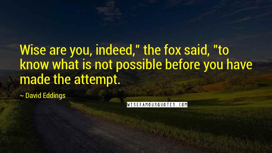 David Eddings Quotes: Wise are you, indeed," the fox said, "to know what is not possible before you have made the attempt.