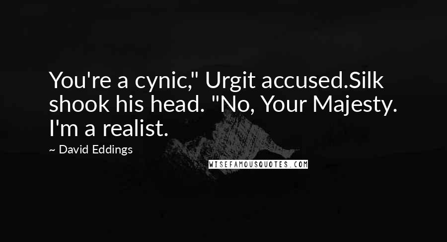 David Eddings Quotes: You're a cynic," Urgit accused.Silk shook his head. "No, Your Majesty. I'm a realist.