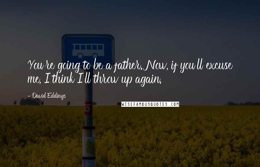 David Eddings Quotes: You're going to be a father. Now, if you'll excuse me, I think I'll throw up again.