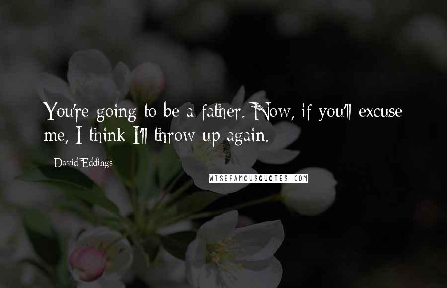 David Eddings Quotes: You're going to be a father. Now, if you'll excuse me, I think I'll throw up again.