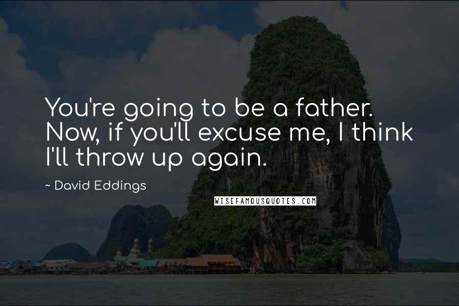 David Eddings Quotes: You're going to be a father. Now, if you'll excuse me, I think I'll throw up again.
