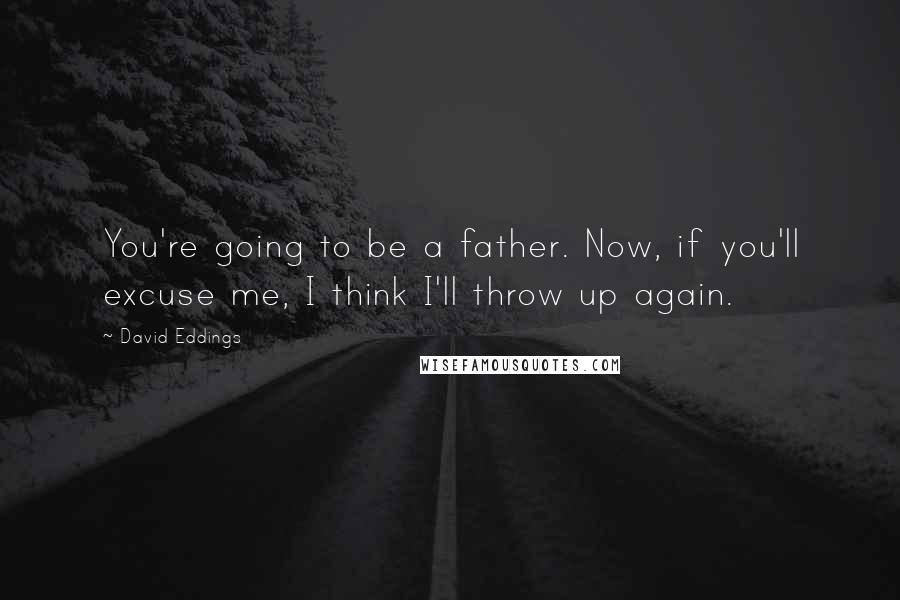 David Eddings Quotes: You're going to be a father. Now, if you'll excuse me, I think I'll throw up again.