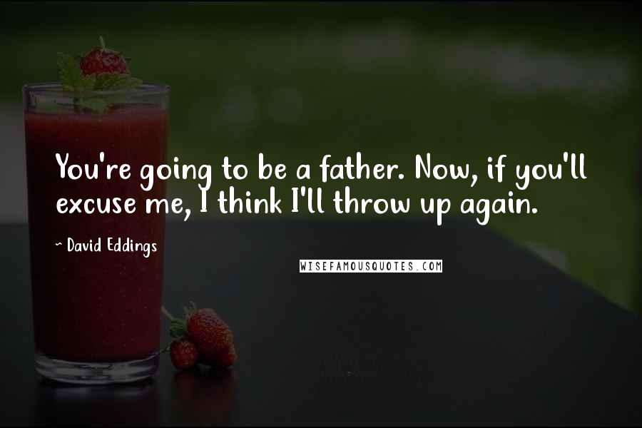 David Eddings Quotes: You're going to be a father. Now, if you'll excuse me, I think I'll throw up again.