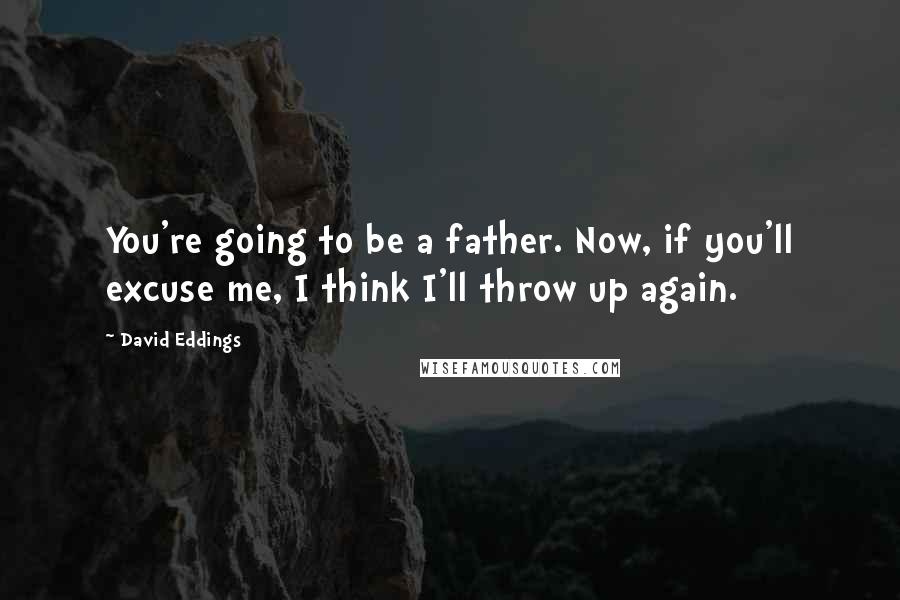 David Eddings Quotes: You're going to be a father. Now, if you'll excuse me, I think I'll throw up again.