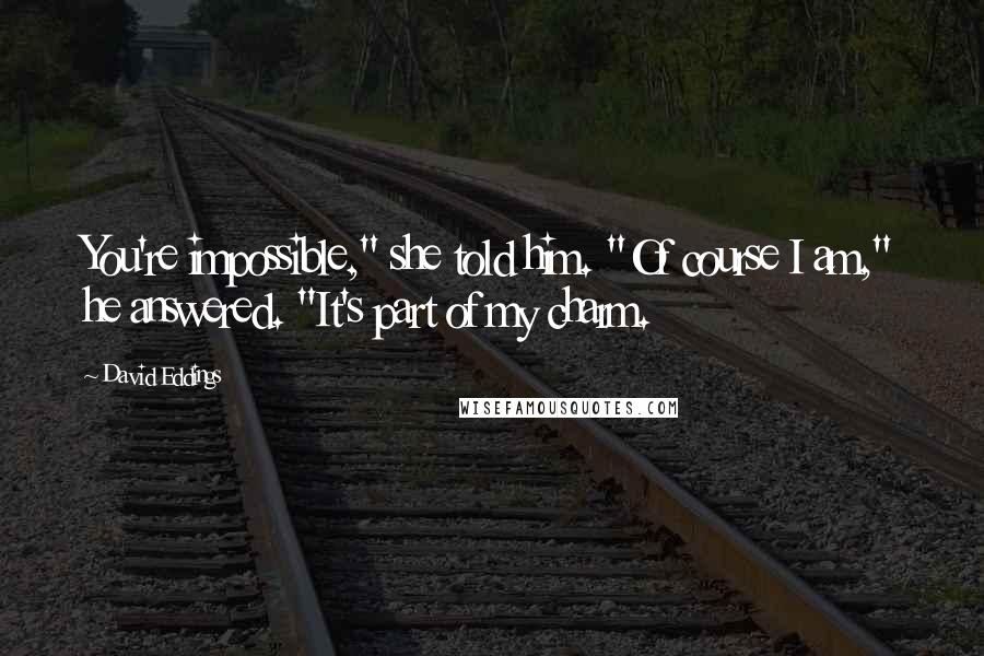 David Eddings Quotes: You're impossible," she told him. "Of course I am," he answered. "It's part of my charm.