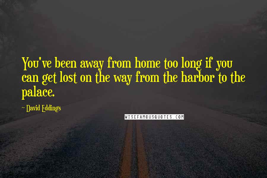 David Eddings Quotes: You've been away from home too long if you can get lost on the way from the harbor to the palace.