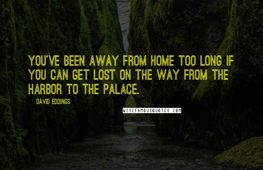 David Eddings Quotes: You've been away from home too long if you can get lost on the way from the harbor to the palace.
