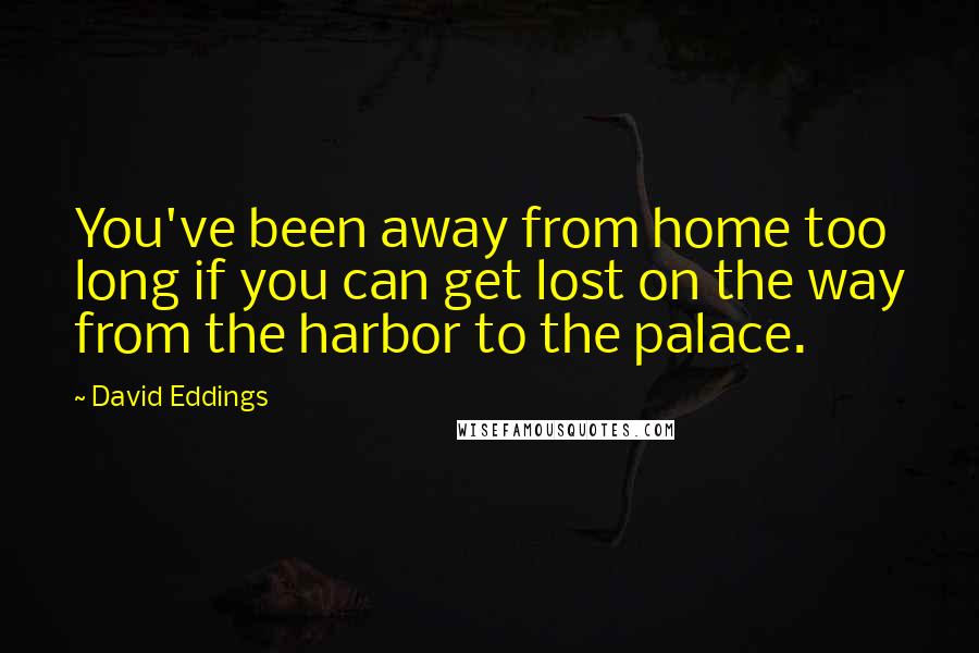 David Eddings Quotes: You've been away from home too long if you can get lost on the way from the harbor to the palace.