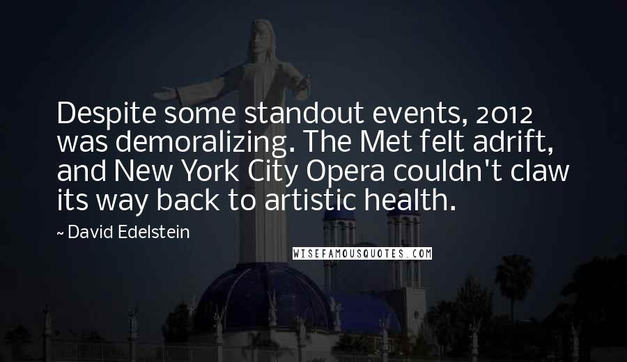 David Edelstein Quotes: Despite some standout events, 2012 was demoralizing. The Met felt adrift, and New York City Opera couldn't claw its way back to artistic health.