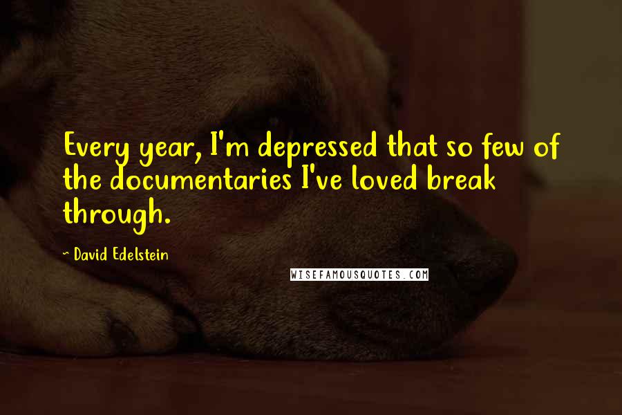 David Edelstein Quotes: Every year, I'm depressed that so few of the documentaries I've loved break through.