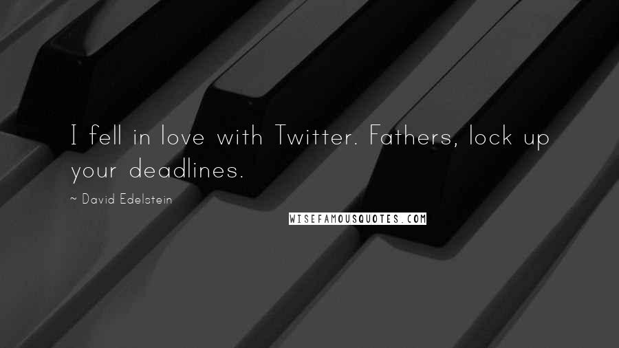 David Edelstein Quotes: I fell in love with Twitter. Fathers, lock up your deadlines.