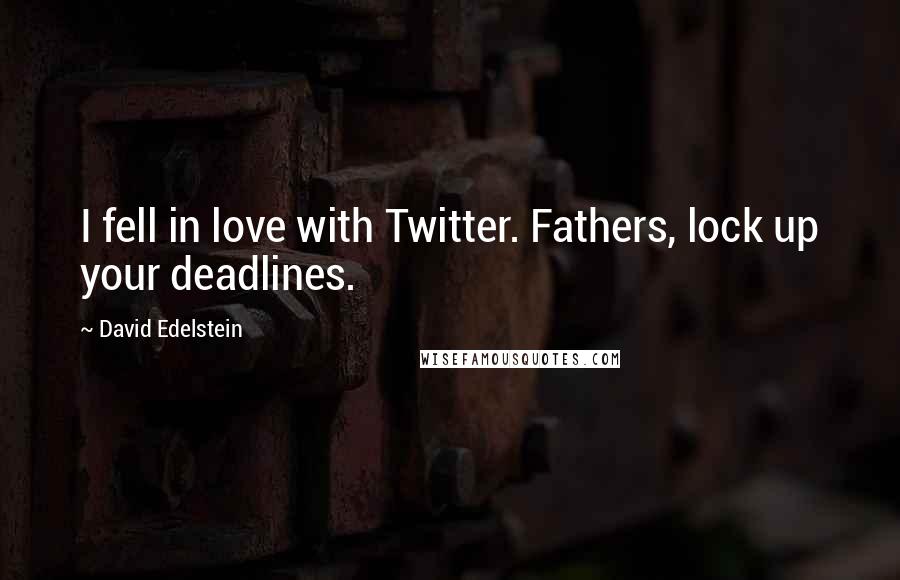 David Edelstein Quotes: I fell in love with Twitter. Fathers, lock up your deadlines.