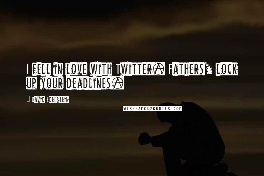 David Edelstein Quotes: I fell in love with Twitter. Fathers, lock up your deadlines.