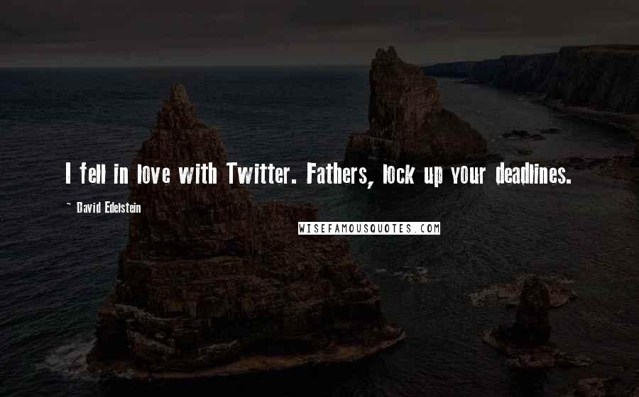 David Edelstein Quotes: I fell in love with Twitter. Fathers, lock up your deadlines.
