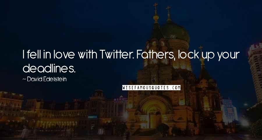 David Edelstein Quotes: I fell in love with Twitter. Fathers, lock up your deadlines.