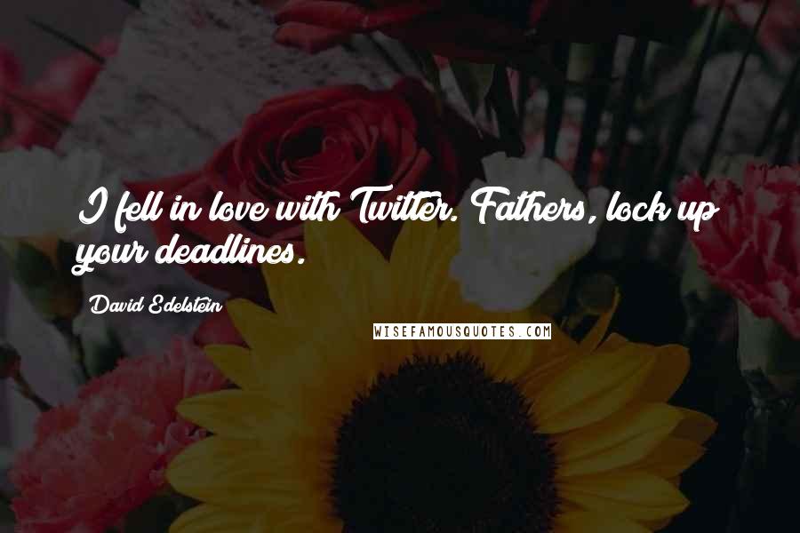 David Edelstein Quotes: I fell in love with Twitter. Fathers, lock up your deadlines.