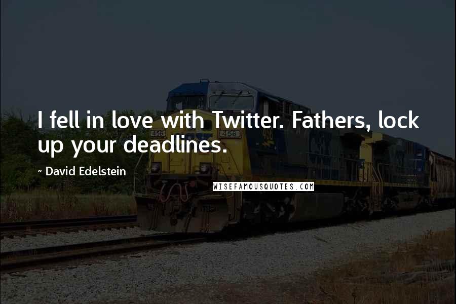 David Edelstein Quotes: I fell in love with Twitter. Fathers, lock up your deadlines.