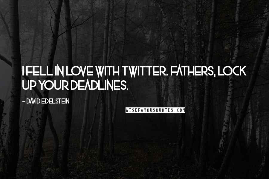 David Edelstein Quotes: I fell in love with Twitter. Fathers, lock up your deadlines.