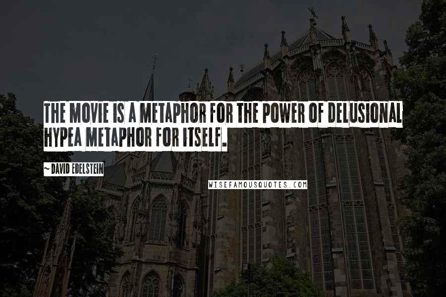 David Edelstein Quotes: The movie is a metaphor for the power of delusional hypea metaphor for itself.