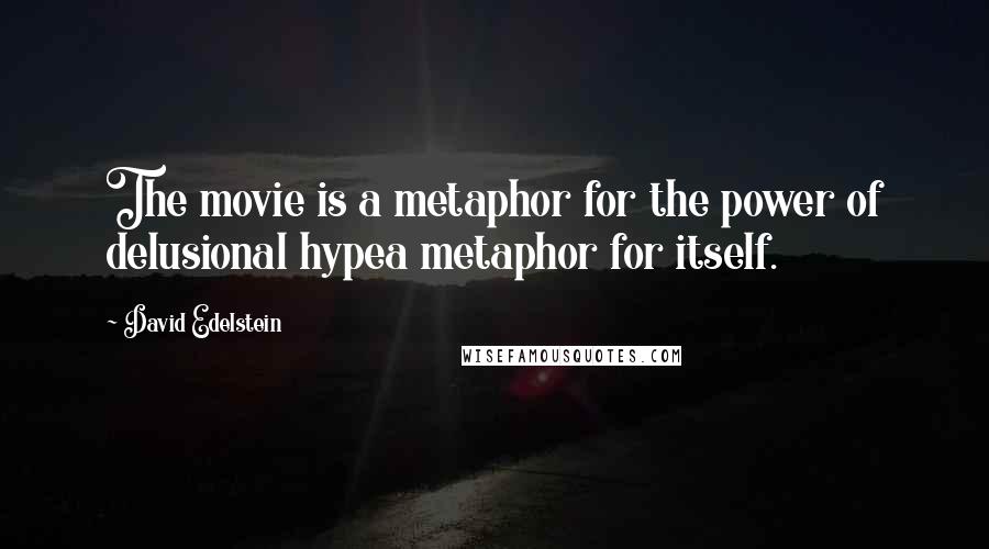 David Edelstein Quotes: The movie is a metaphor for the power of delusional hypea metaphor for itself.