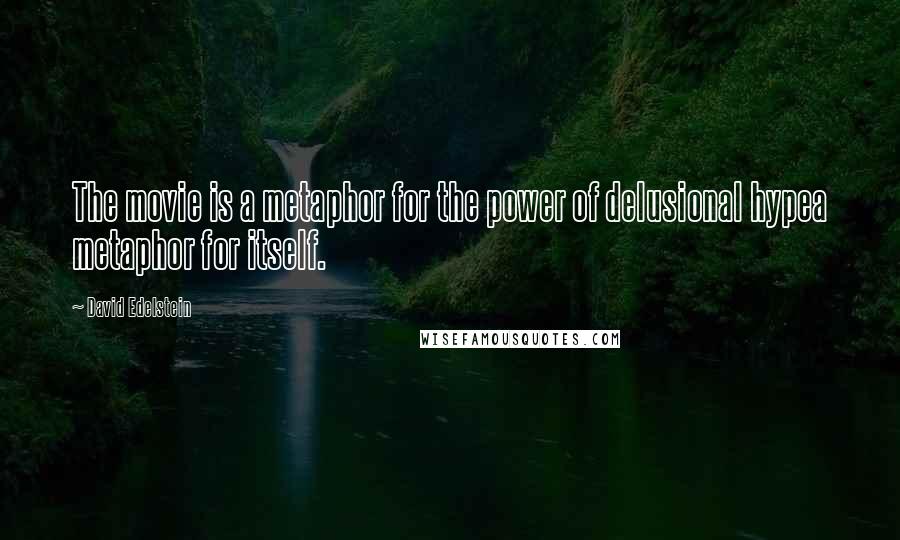 David Edelstein Quotes: The movie is a metaphor for the power of delusional hypea metaphor for itself.