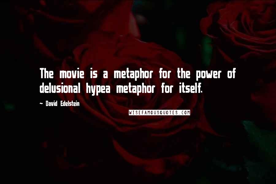 David Edelstein Quotes: The movie is a metaphor for the power of delusional hypea metaphor for itself.