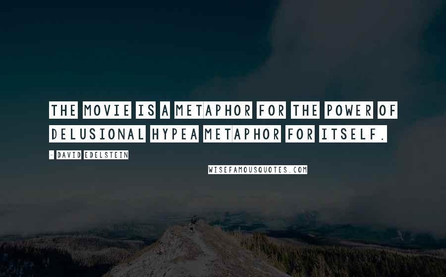 David Edelstein Quotes: The movie is a metaphor for the power of delusional hypea metaphor for itself.