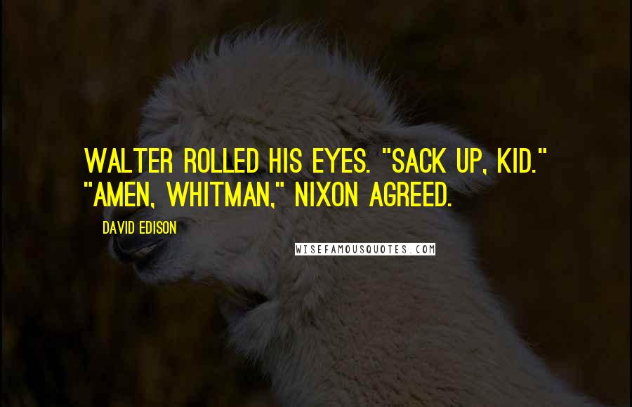 David Edison Quotes: Walter rolled his eyes. "Sack up, kid." "Amen, Whitman," Nixon agreed.