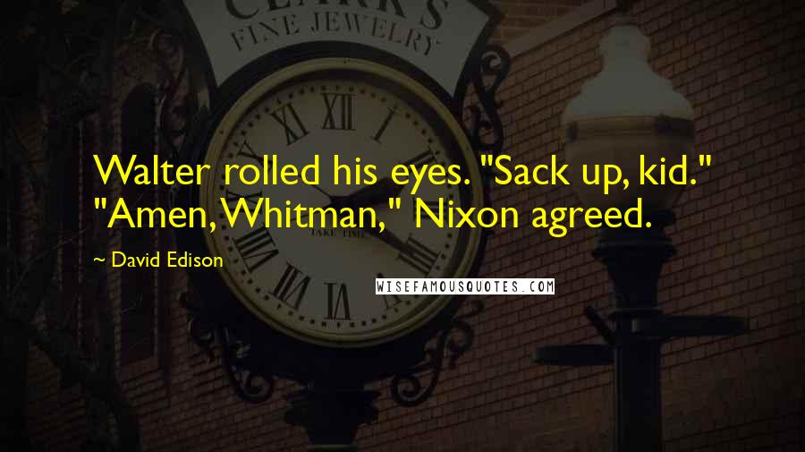 David Edison Quotes: Walter rolled his eyes. "Sack up, kid." "Amen, Whitman," Nixon agreed.