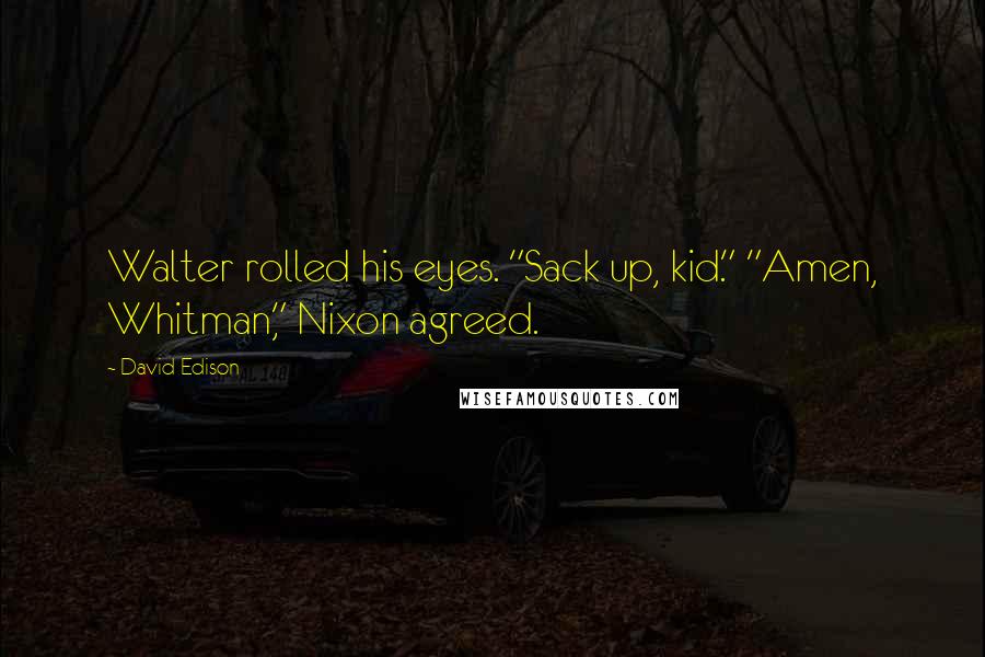 David Edison Quotes: Walter rolled his eyes. "Sack up, kid." "Amen, Whitman," Nixon agreed.