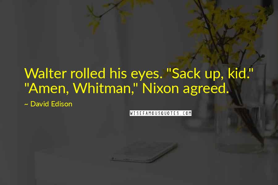 David Edison Quotes: Walter rolled his eyes. "Sack up, kid." "Amen, Whitman," Nixon agreed.