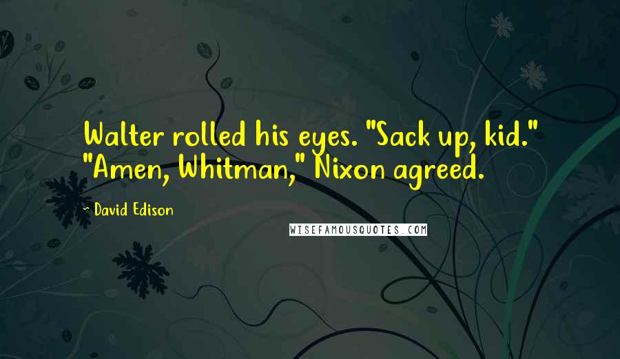 David Edison Quotes: Walter rolled his eyes. "Sack up, kid." "Amen, Whitman," Nixon agreed.
