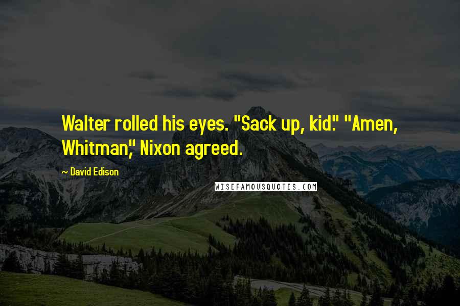 David Edison Quotes: Walter rolled his eyes. "Sack up, kid." "Amen, Whitman," Nixon agreed.